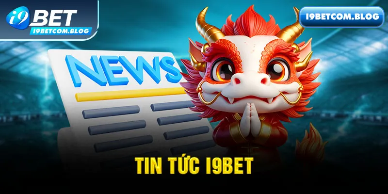 Các chuyên mục hấp dẫn trên trang tin tức i9Bet