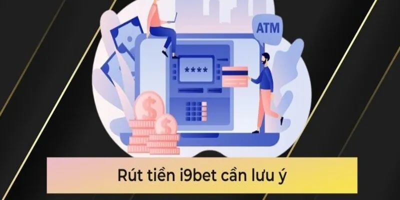 Lưu ý các quy định rút tiền i9bet khi thực hiện tại nhà cái